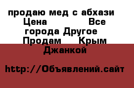 продаю мед с абхази › Цена ­ 10 000 - Все города Другое » Продам   . Крым,Джанкой